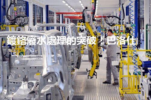 鍍鉻廢水處理的突破！巴洛仕技術(shù)讓排放清零？